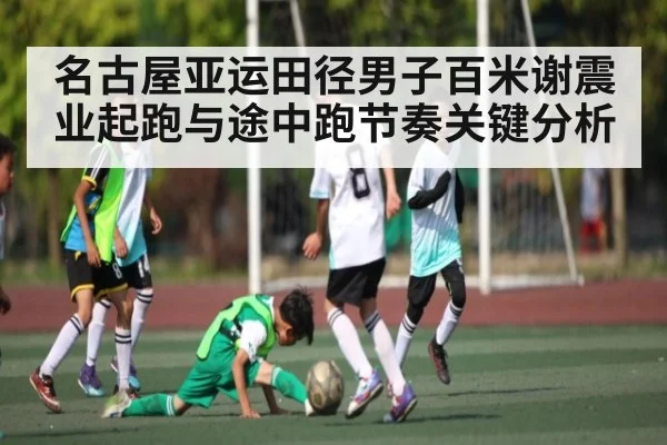 名古屋亚运田径男子百米谢震业起跑与途中跑节奏关键分析