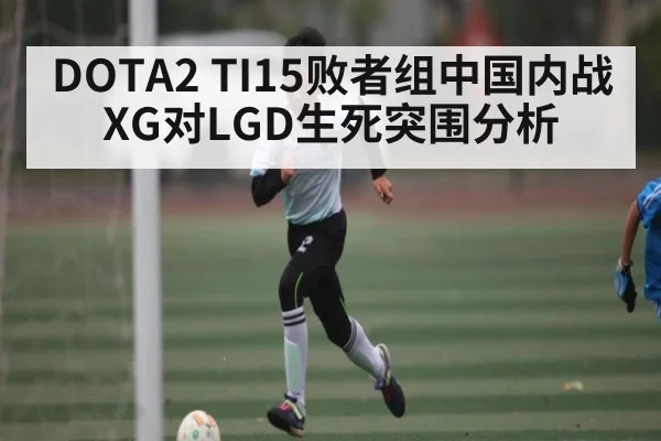 DOTA2 TI15败者组中国内战XG对LGD生死突围分析
