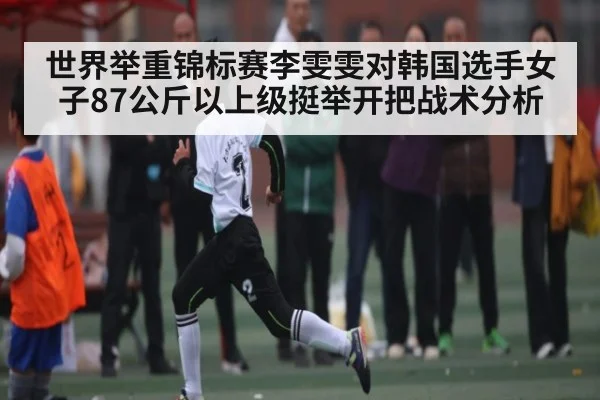 世界举重锦标赛李雯雯对韩国选手女子87公斤以上级挺举开把战术分析